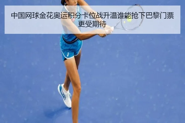 中国网球金花奥运积分卡位战升温谁能抢下巴黎门票更受期待